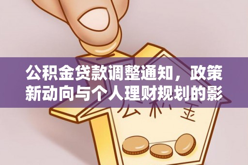 武平公积金贷款调整通知，政策新动向与个人理财规划的影响