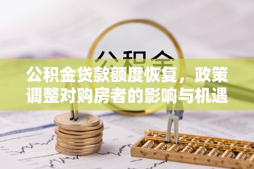武平公积金贷款额度恢复，政策调整对购房者的影响与机遇