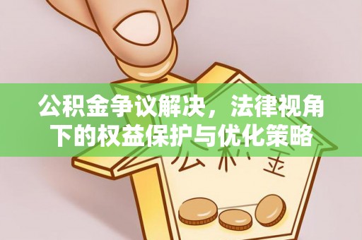武平公积金争议解决，法律视角下的权益保护与优化策略