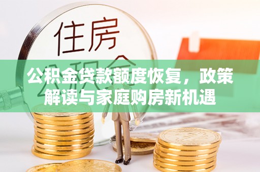 武平公积金贷款额度恢复，政策解读与家庭购房新机遇
