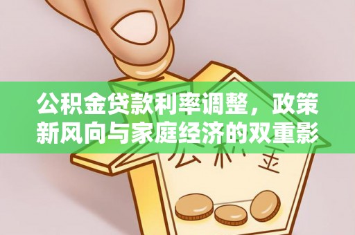 武平公积金贷款利率调整，政策新风向与家庭经济的双重影响