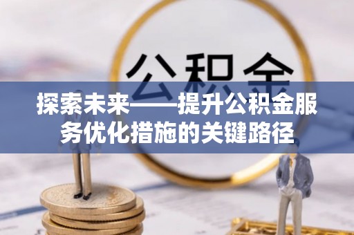 武平探索未来——提升公积金服务优化措施的关键路径