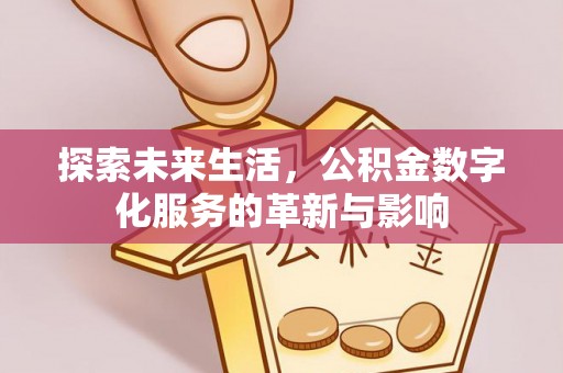 武平探索未来生活，公积金数字化服务的革新与影响