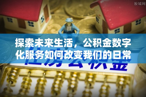 武平探索未来生活，公积金数字化服务如何改变我们的日常