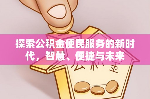 武平探索公积金便民服务的新时代，智慧、便捷与未来