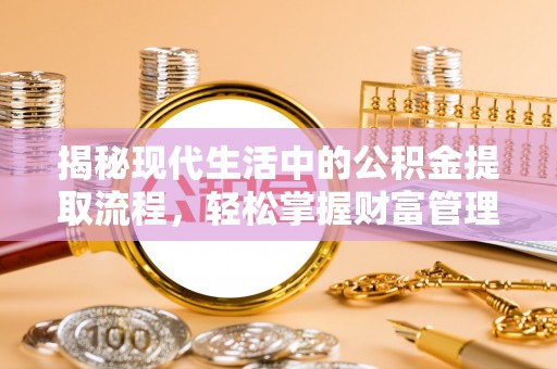 武平揭秘现代生活中的公积金提取流程，轻松掌握财富管理新技能