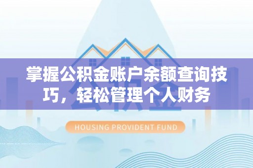 武平掌握公积金账户余额查询技巧，轻松管理个人财务