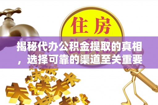 武平揭秘代办公积金提取的真相，选择可靠的渠道至关重要