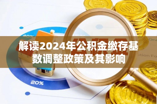 武平解读2024年公积金缴存基数调整政策及其影响